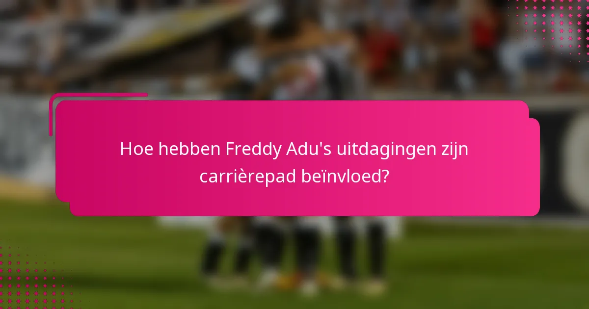 Hoe hebben Freddy Adu's uitdagingen zijn carrièrepad beïnvloed?