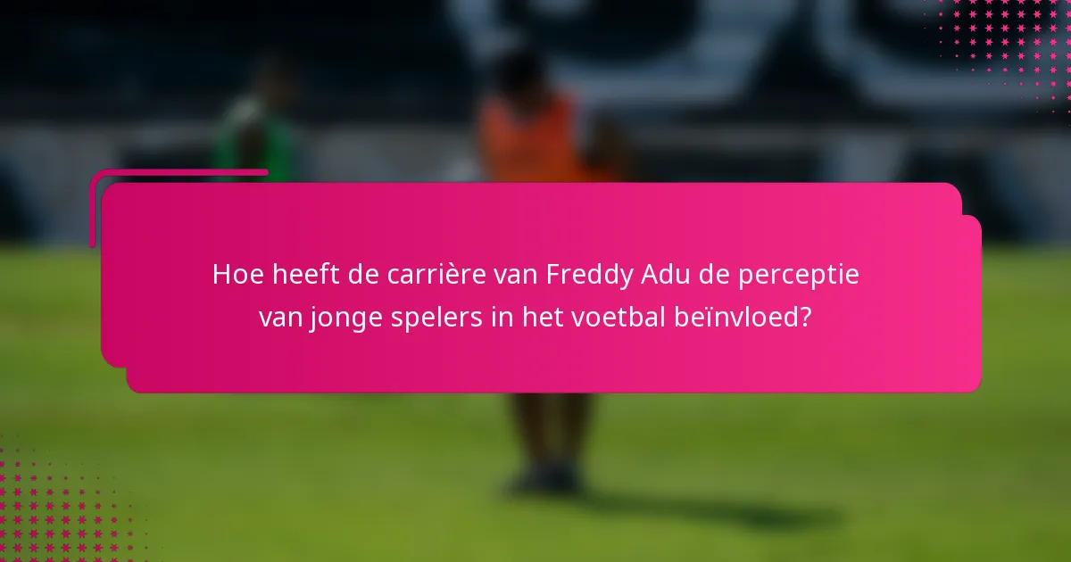 Hoe heeft de carrière van Freddy Adu de perceptie van jonge spelers in het voetbal beïnvloed?