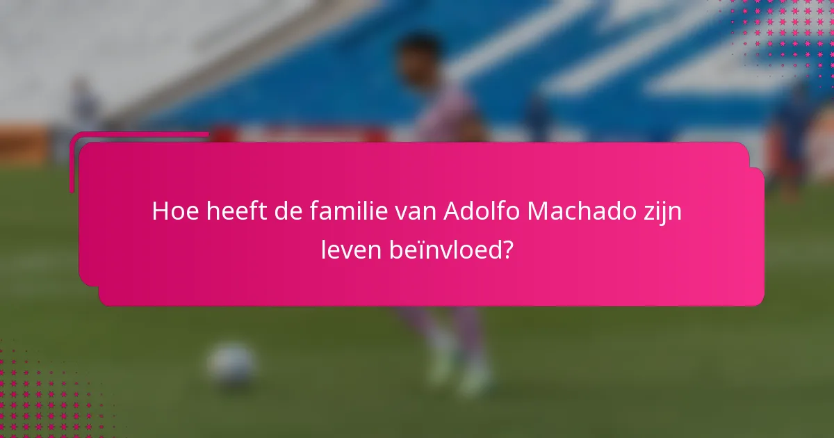 Hoe heeft de familie van Adolfo Machado zijn leven beïnvloed?