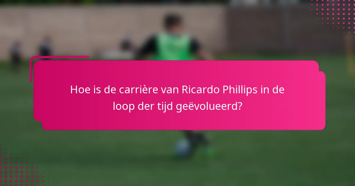 Hoe is de carrière van Ricardo Phillips in de loop der tijd geëvolueerd?