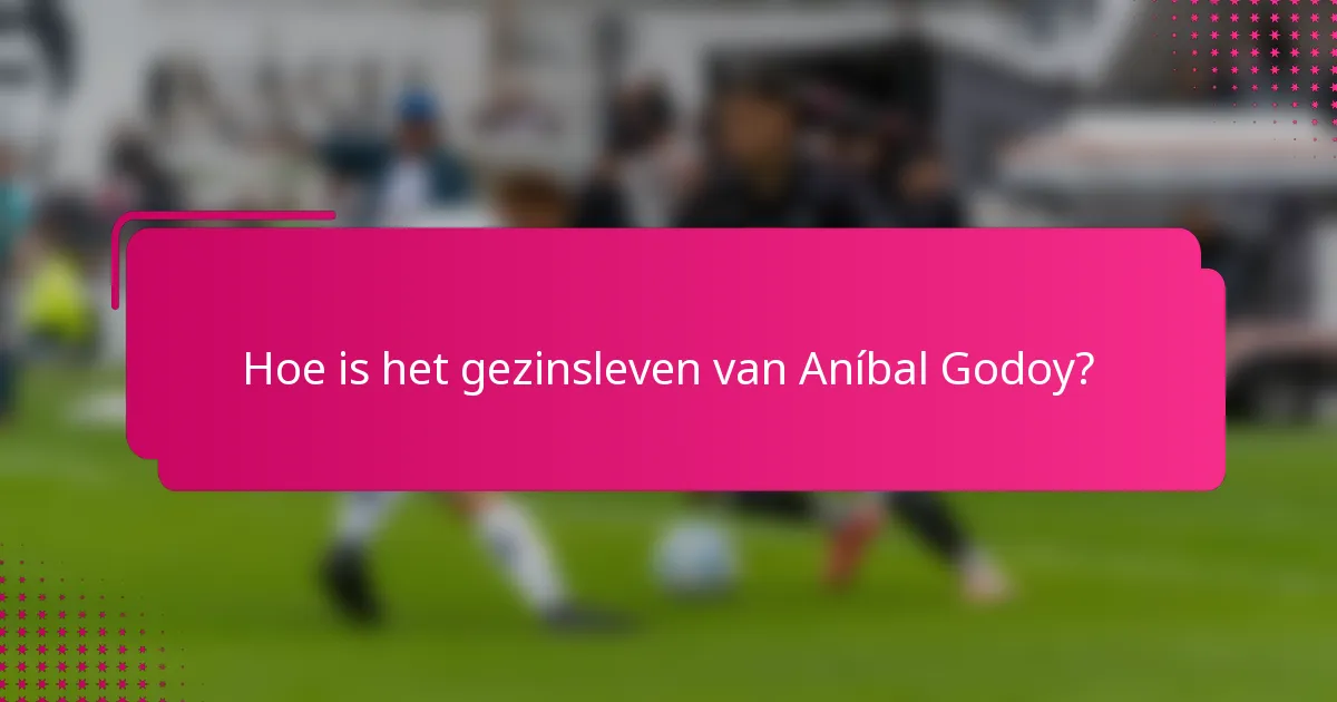 Hoe is het gezinsleven van Aníbal Godoy?