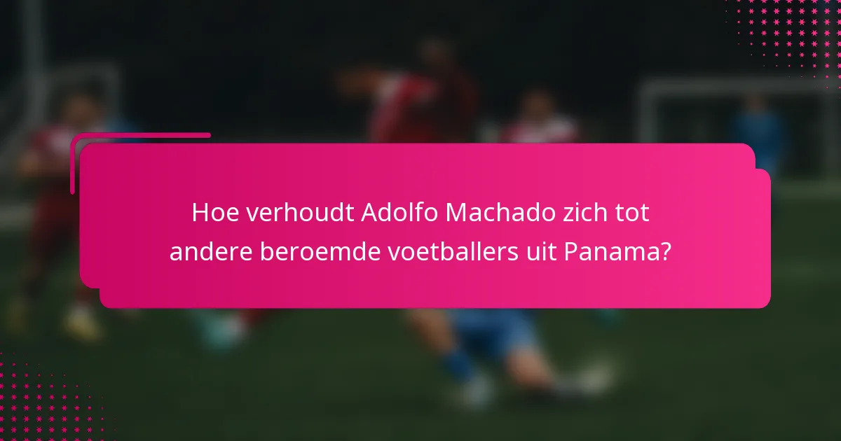 Hoe verhoudt Adolfo Machado zich tot andere beroemde voetballers uit Panama?