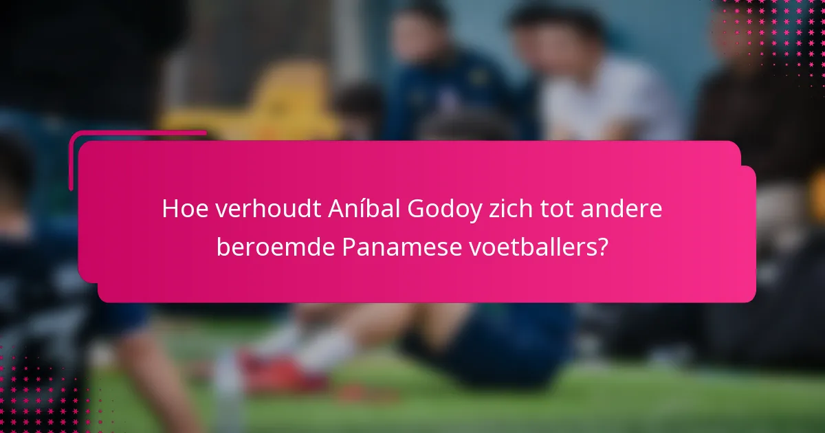 Hoe verhoudt Aníbal Godoy zich tot andere beroemde Panamese voetballers?