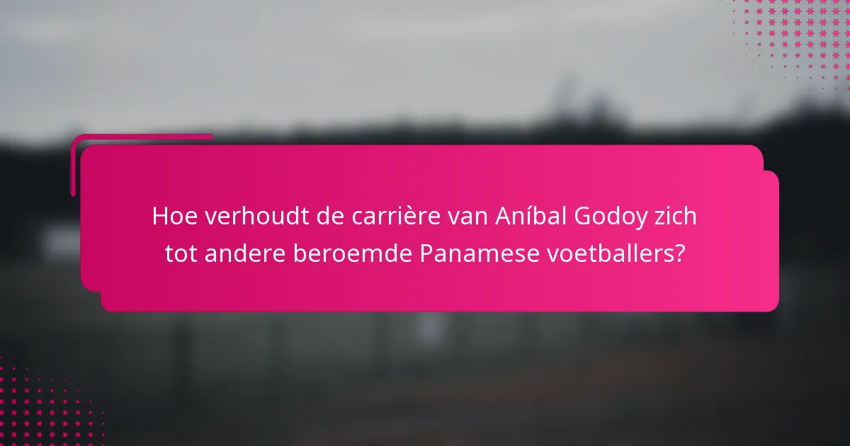 Hoe verhoudt de carrière van Aníbal Godoy zich tot andere beroemde Panamese voetballers?