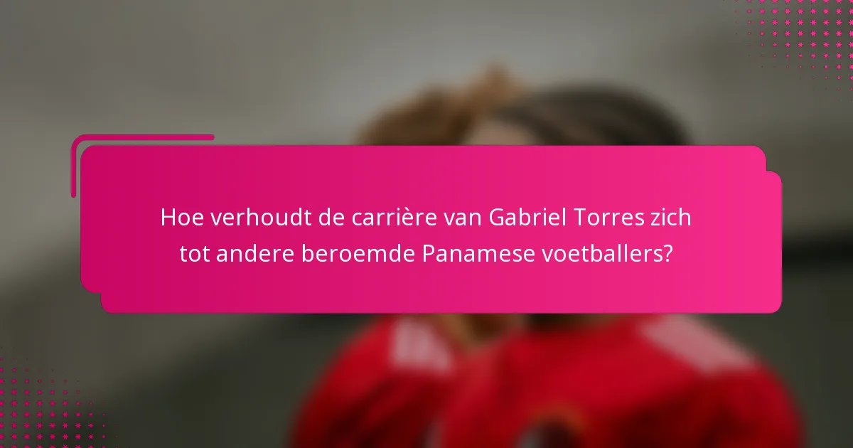 Hoe verhoudt de carrière van Gabriel Torres zich tot andere beroemde Panamese voetballers?