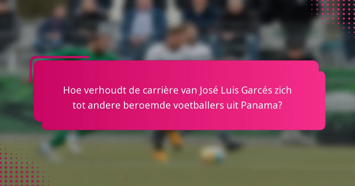 Hoe verhoudt de carrière van José Luis Garcés zich tot andere beroemde voetballers uit Panama?
