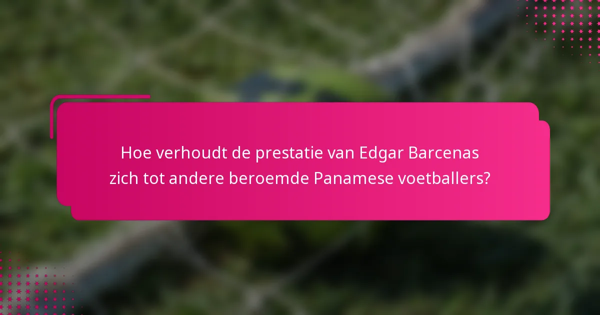 Hoe verhoudt de prestatie van Edgar Barcenas zich tot andere beroemde Panamese voetballers?