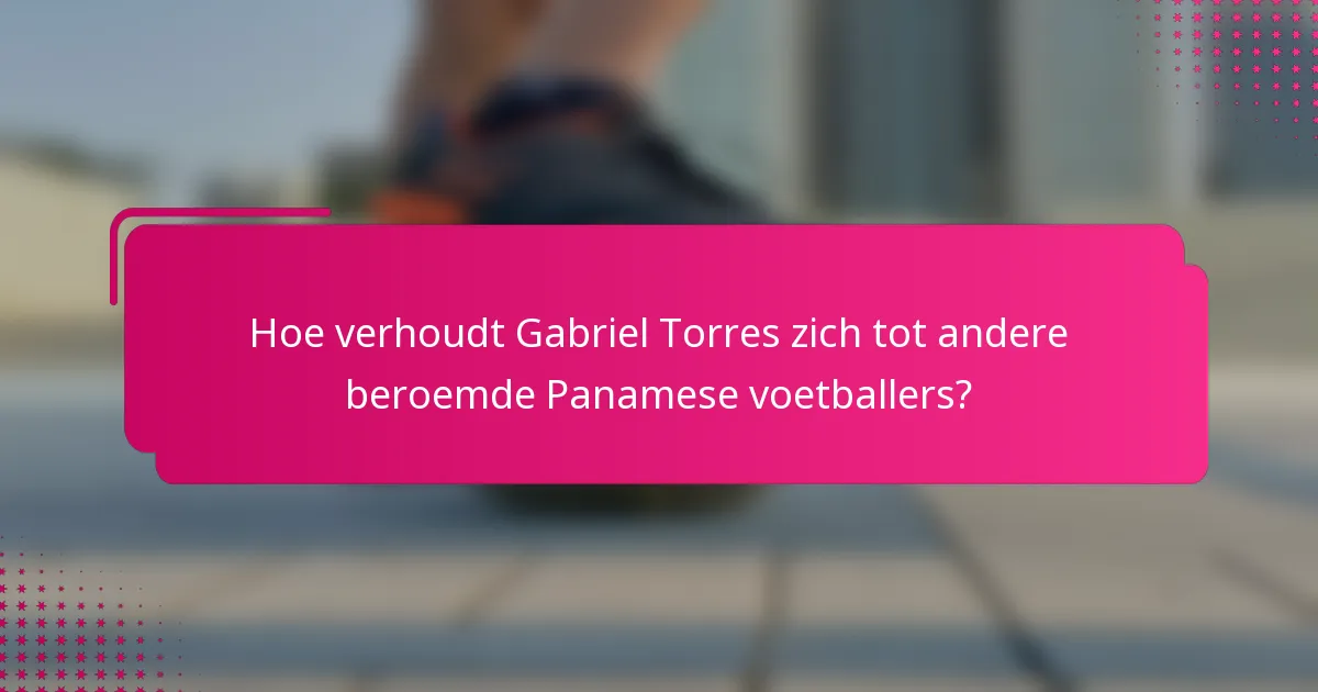 Hoe verhoudt Gabriel Torres zich tot andere beroemde Panamese voetballers?