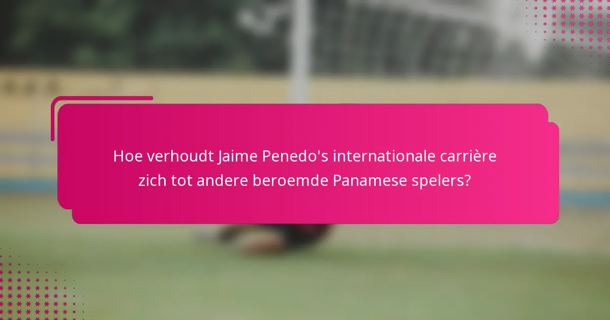 Hoe verhoudt Jaime Penedo's internationale carrière zich tot andere beroemde Panamese spelers?