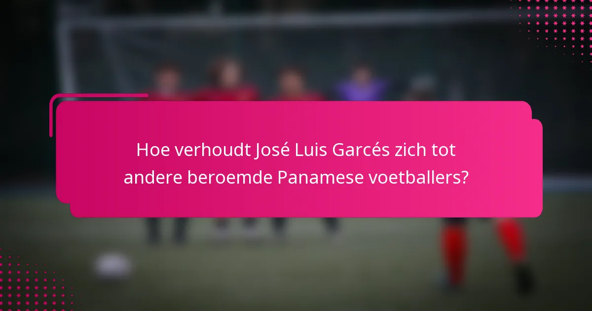 Hoe verhoudt José Luis Garcés zich tot andere beroemde Panamese voetballers?