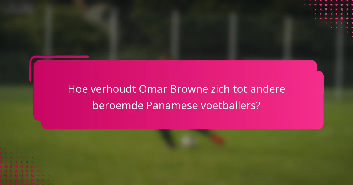 Hoe verhoudt Omar Browne zich tot andere beroemde Panamese voetballers?