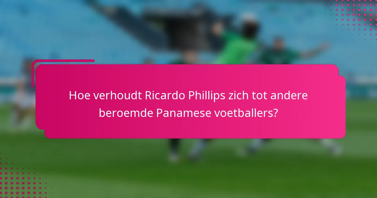 Hoe verhoudt Ricardo Phillips zich tot andere beroemde Panamese voetballers?