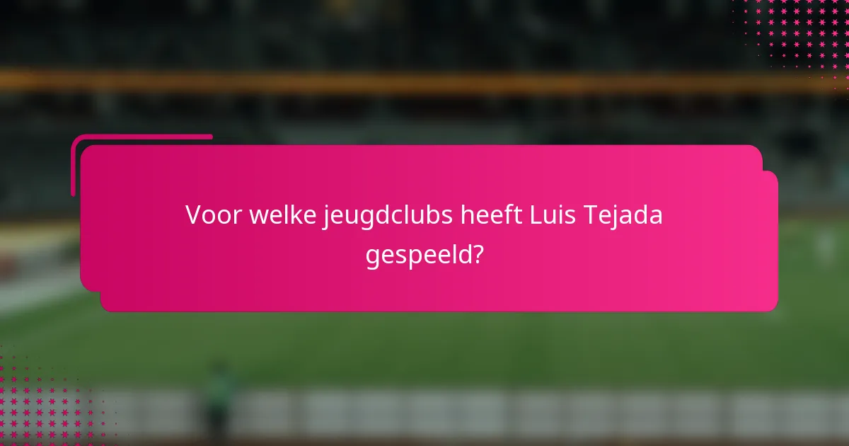 Voor welke jeugdclubs heeft Luis Tejada gespeeld?