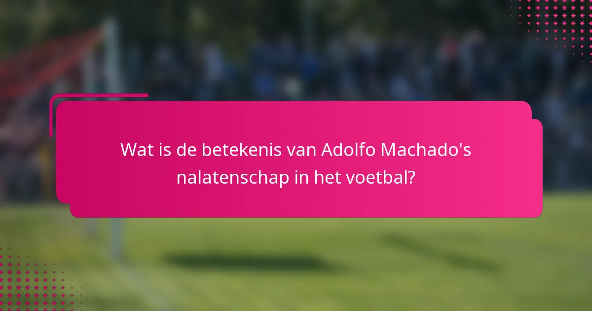 Wat is de betekenis van Adolfo Machado's nalatenschap in het voetbal?