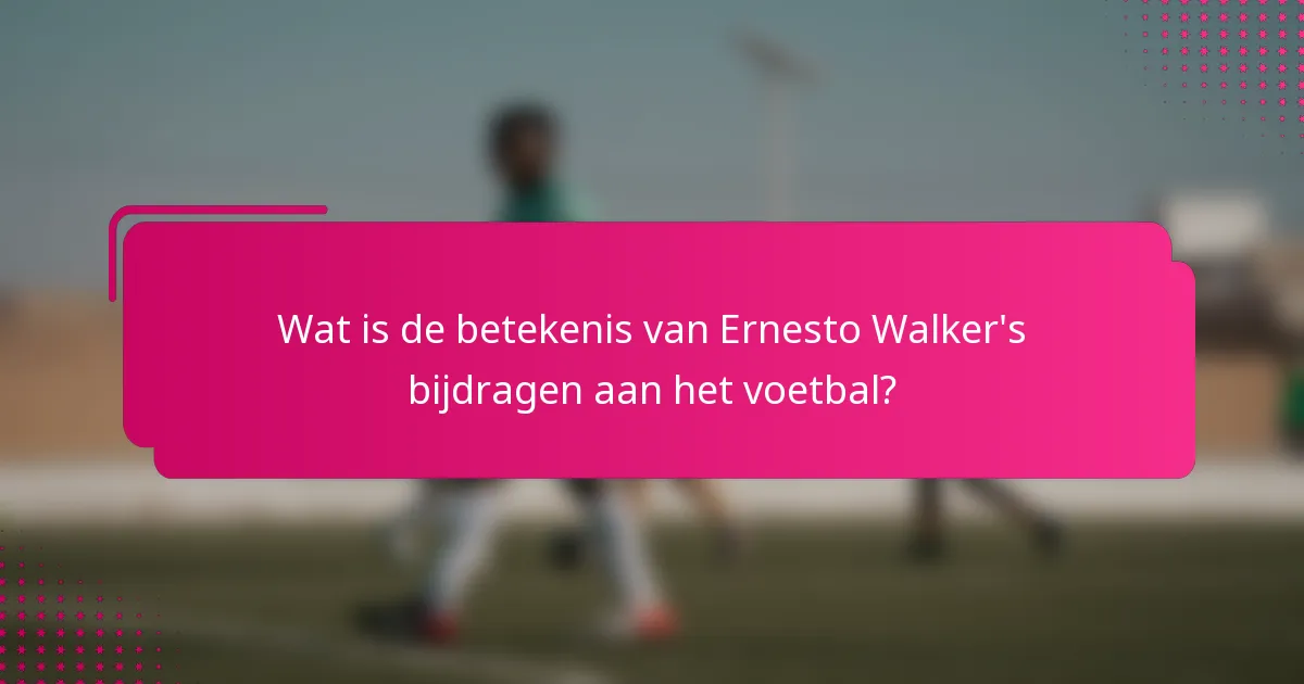 Wat is de betekenis van Ernesto Walker's bijdragen aan het voetbal?