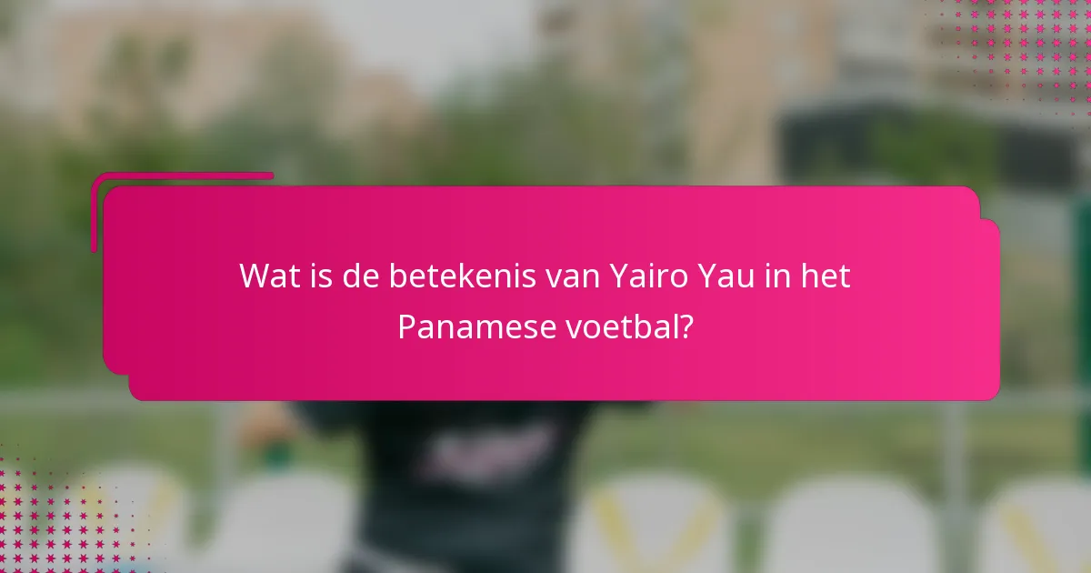 Wat is de betekenis van Yairo Yau in het Panamese voetbal?