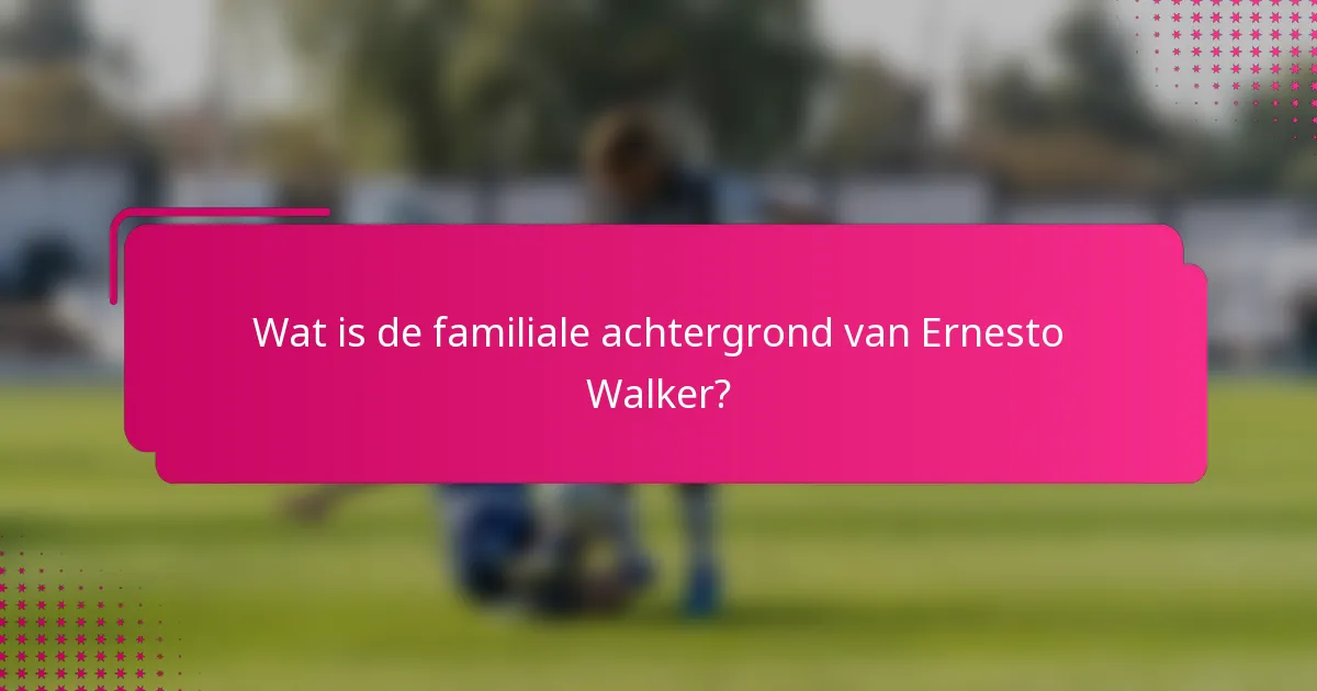 Wat is de familiale achtergrond van Ernesto Walker?