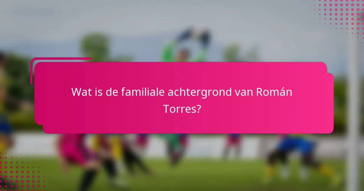 Wat is de familiale achtergrond van Román Torres?