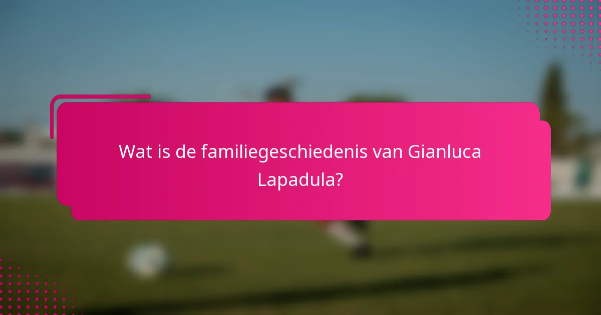 Wat is de familiegeschiedenis van Gianluca Lapadula?