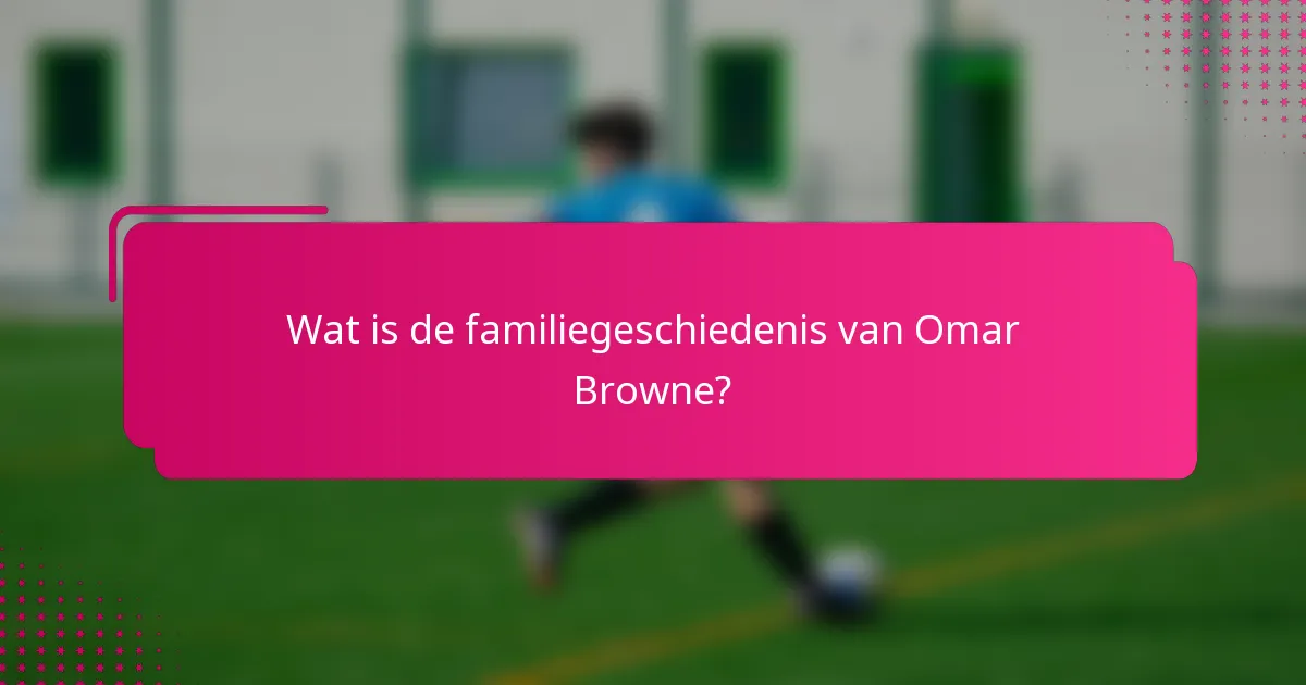 Wat is de familiegeschiedenis van Omar Browne?