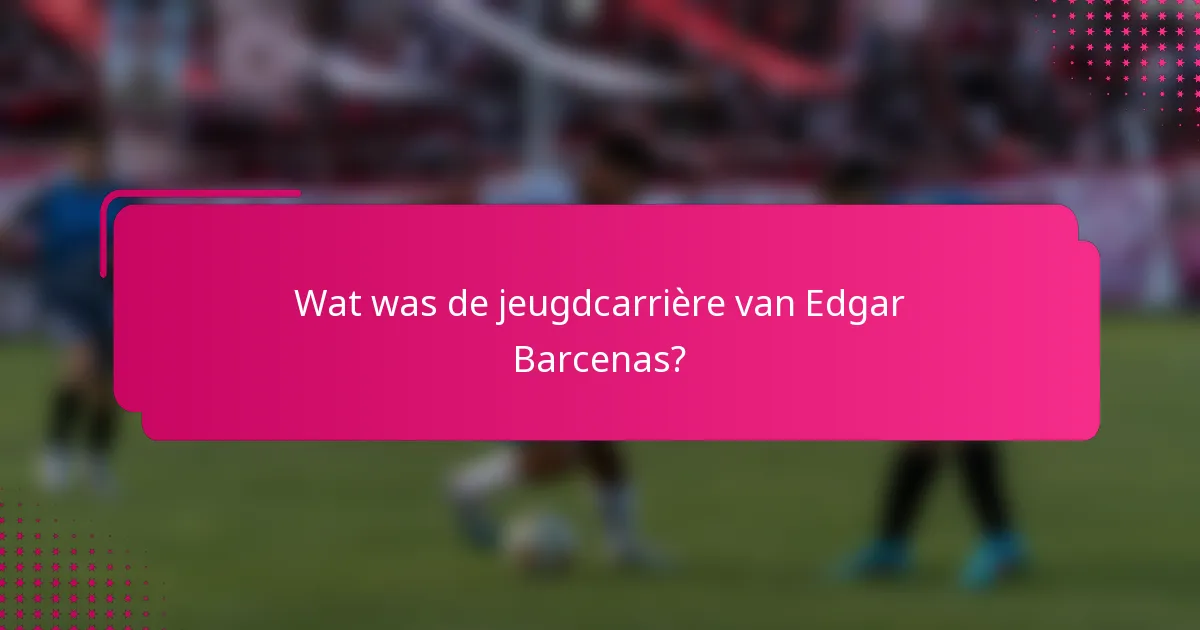 Wat was de jeugdcarrière van Edgar Barcenas?