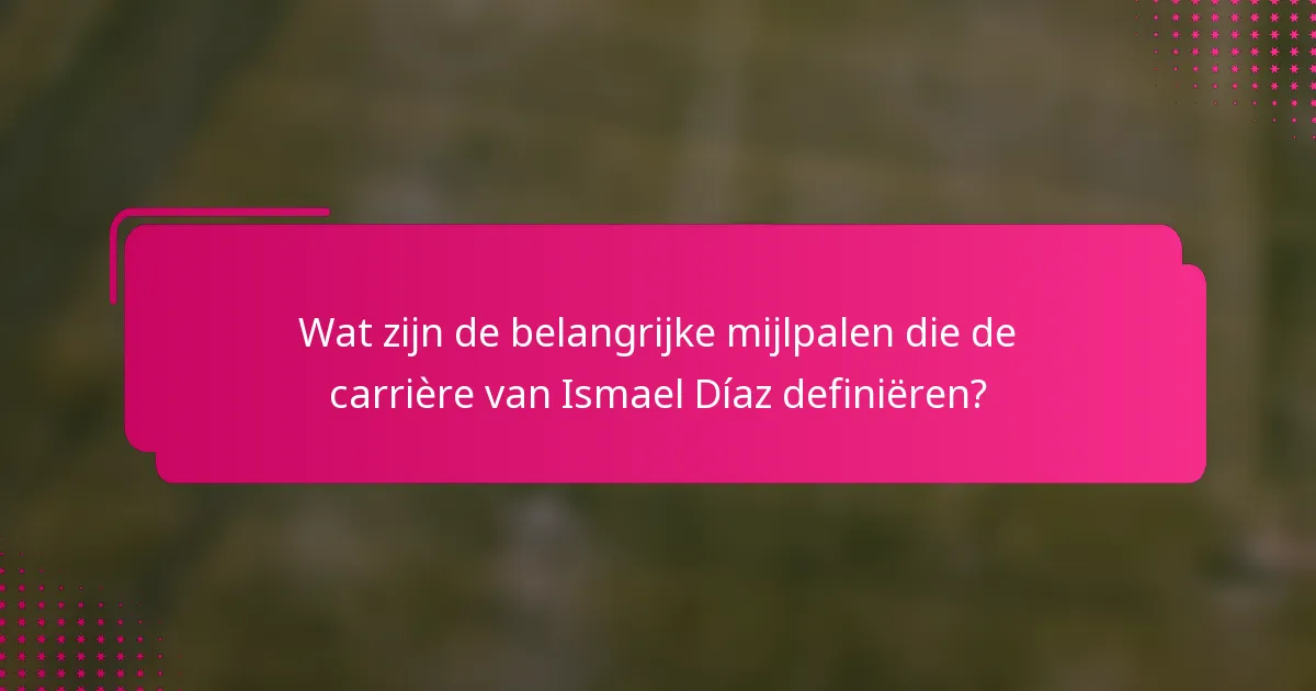 Wat zijn de belangrijke mijlpalen die de carrière van Ismael Díaz definiëren?