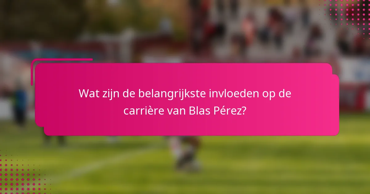 Wat zijn de belangrijkste invloeden op de carrière van Blas Pérez?