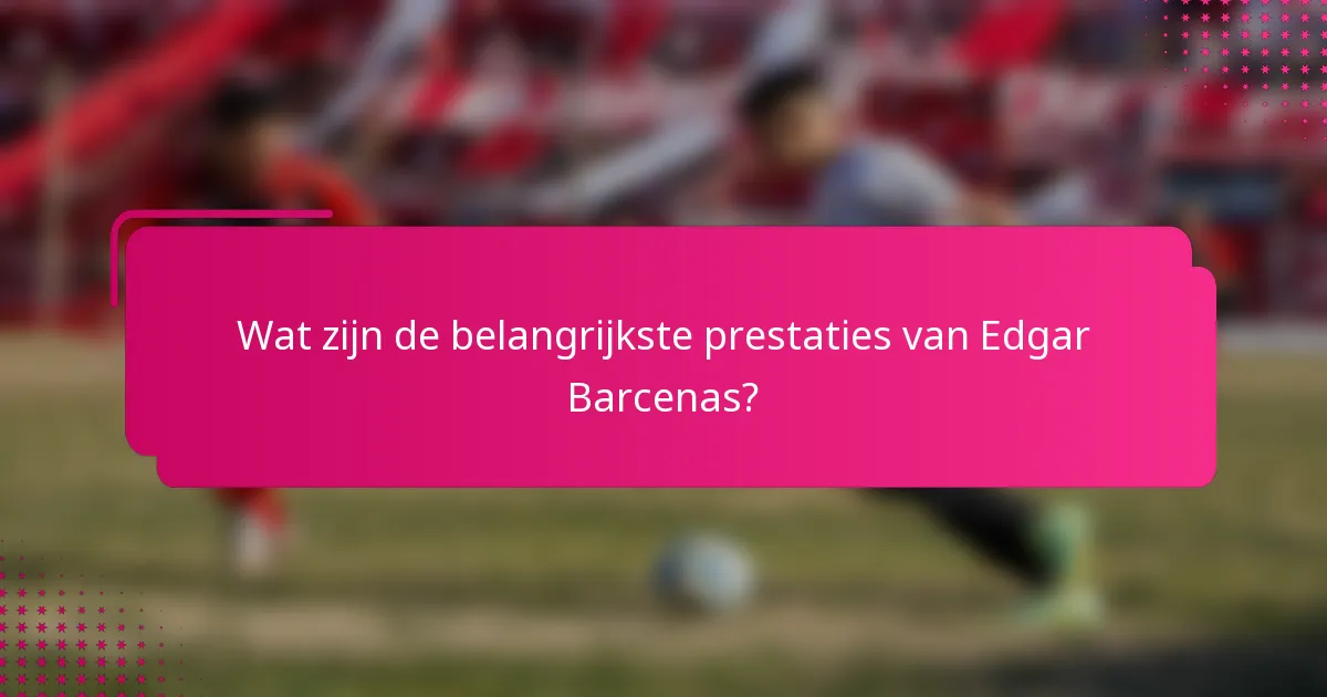 Wat zijn de belangrijkste prestaties van Edgar Barcenas?