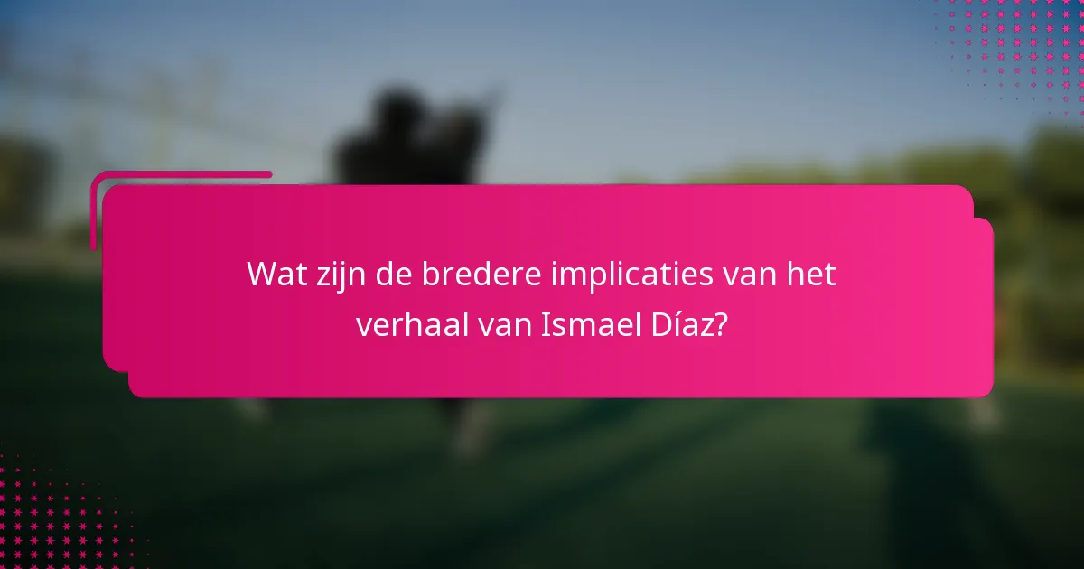 Wat zijn de bredere implicaties van het verhaal van Ismael Díaz?