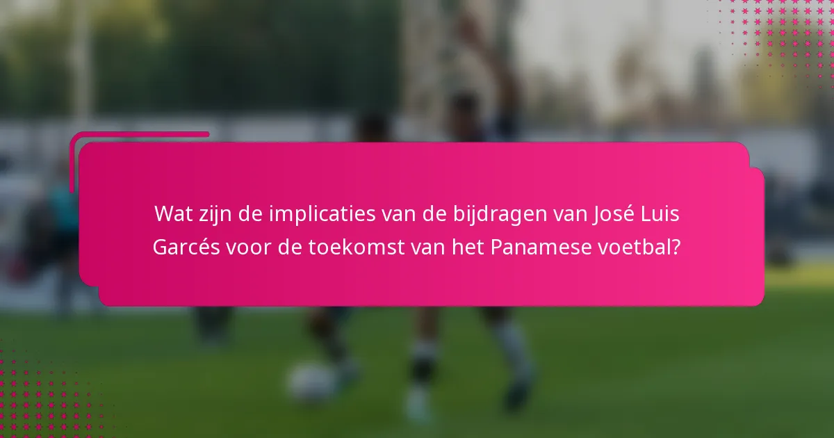 Wat zijn de implicaties van de bijdragen van José Luis Garcés voor de toekomst van het Panamese voetbal?