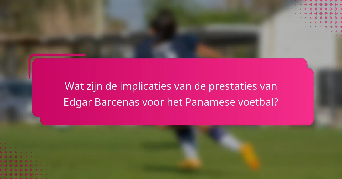 Wat zijn de implicaties van de prestaties van Edgar Barcenas voor het Panamese voetbal?