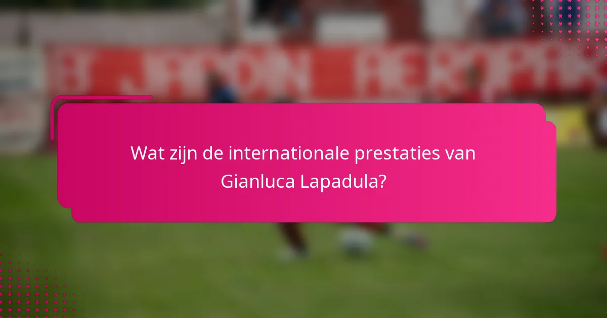 Wat zijn de internationale prestaties van Gianluca Lapadula?