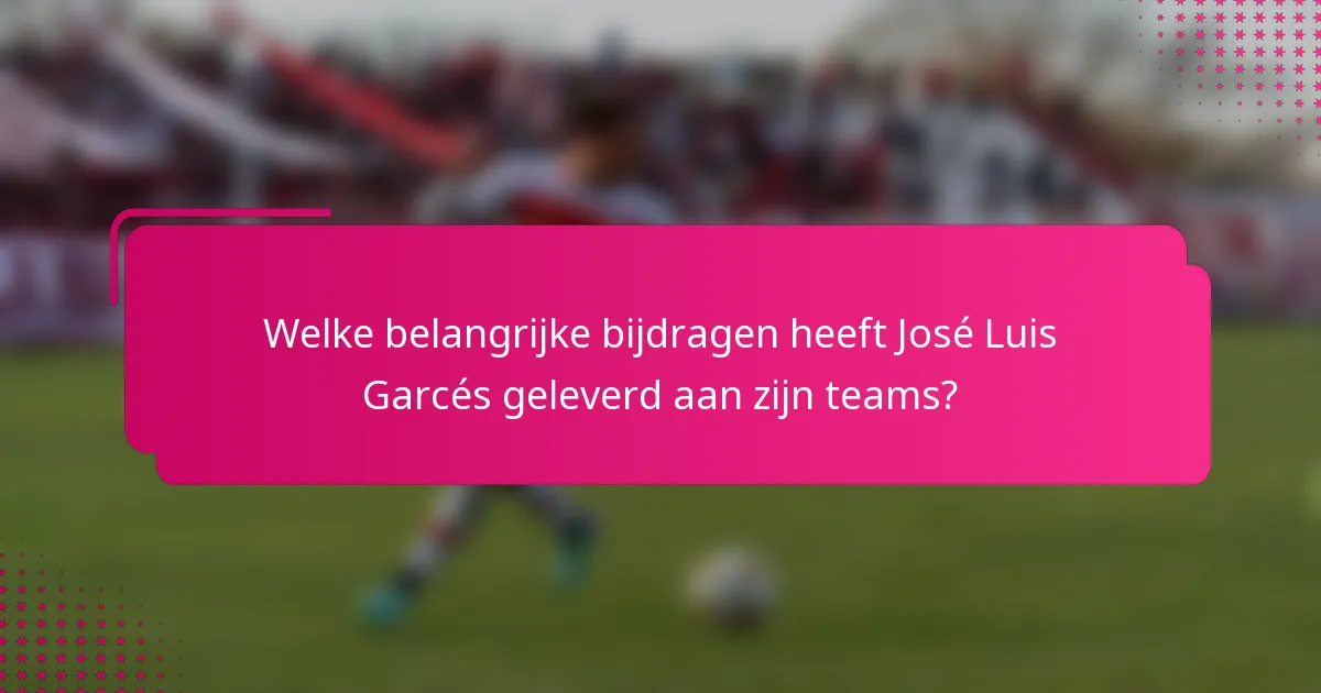 Welke belangrijke bijdragen heeft José Luis Garcés geleverd aan zijn teams?