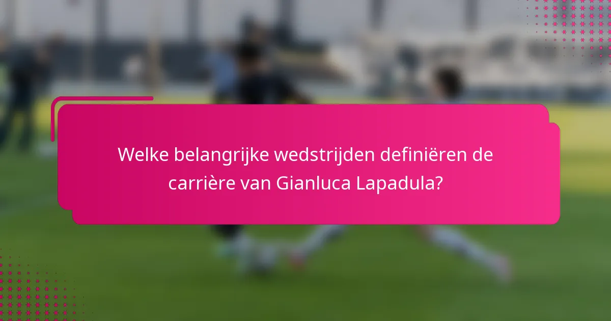 Welke belangrijke wedstrijden definiëren de carrière van Gianluca Lapadula?