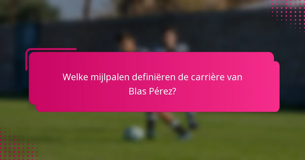 Welke mijlpalen definiëren de carrière van Blas Pérez?