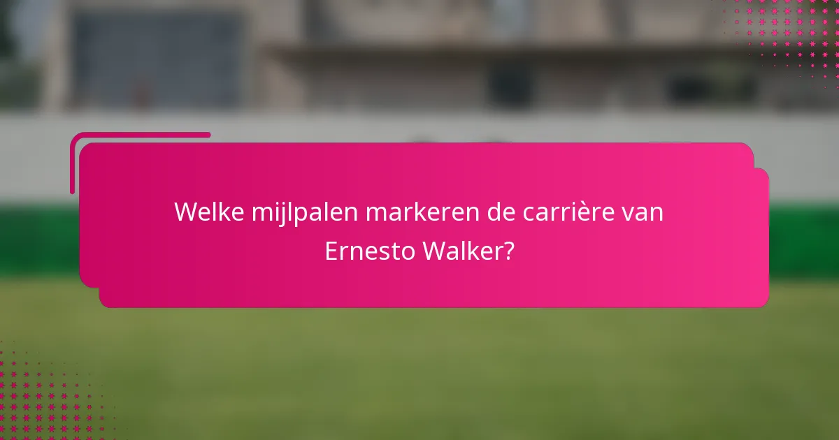 Welke mijlpalen markeren de carrière van Ernesto Walker?