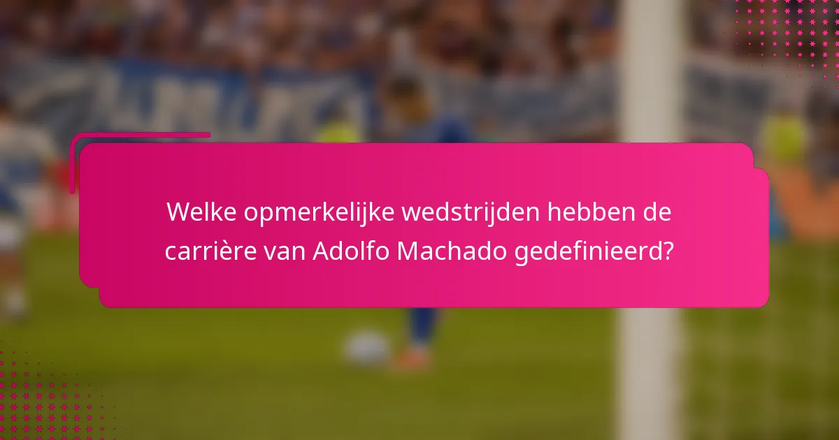 Welke opmerkelijke wedstrijden hebben de carrière van Adolfo Machado gedefinieerd?