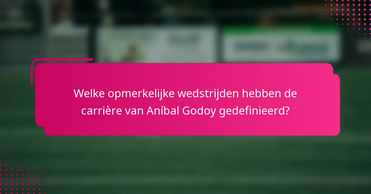Welke opmerkelijke wedstrijden hebben de carrière van Aníbal Godoy gedefinieerd?