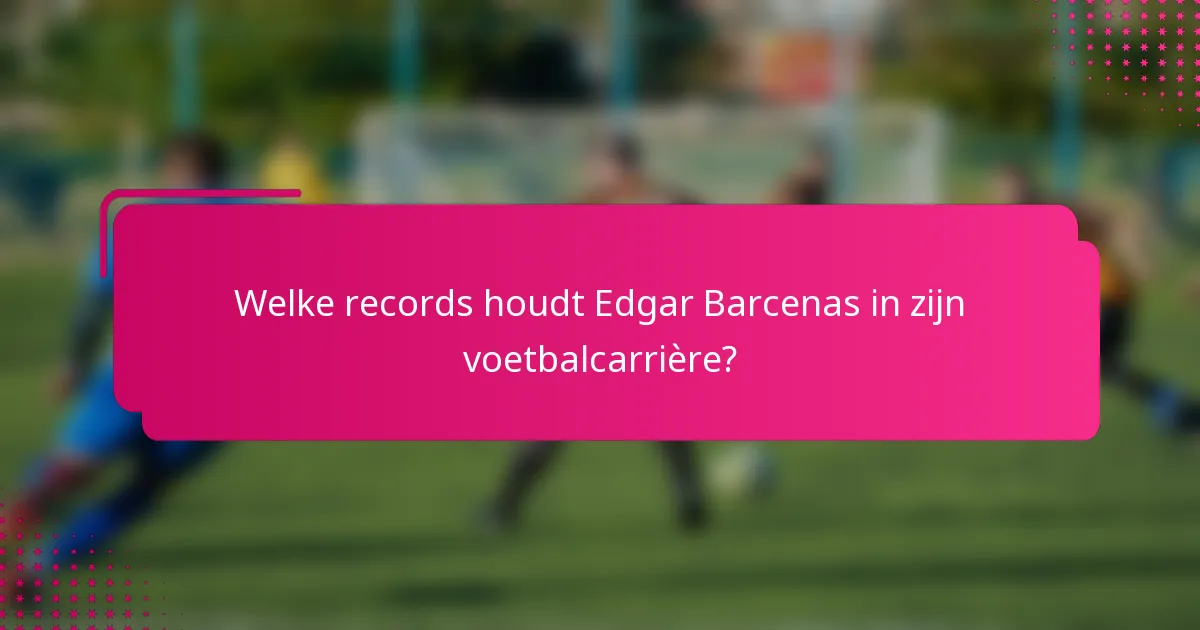 Welke records houdt Edgar Barcenas in zijn voetbalcarrière?
