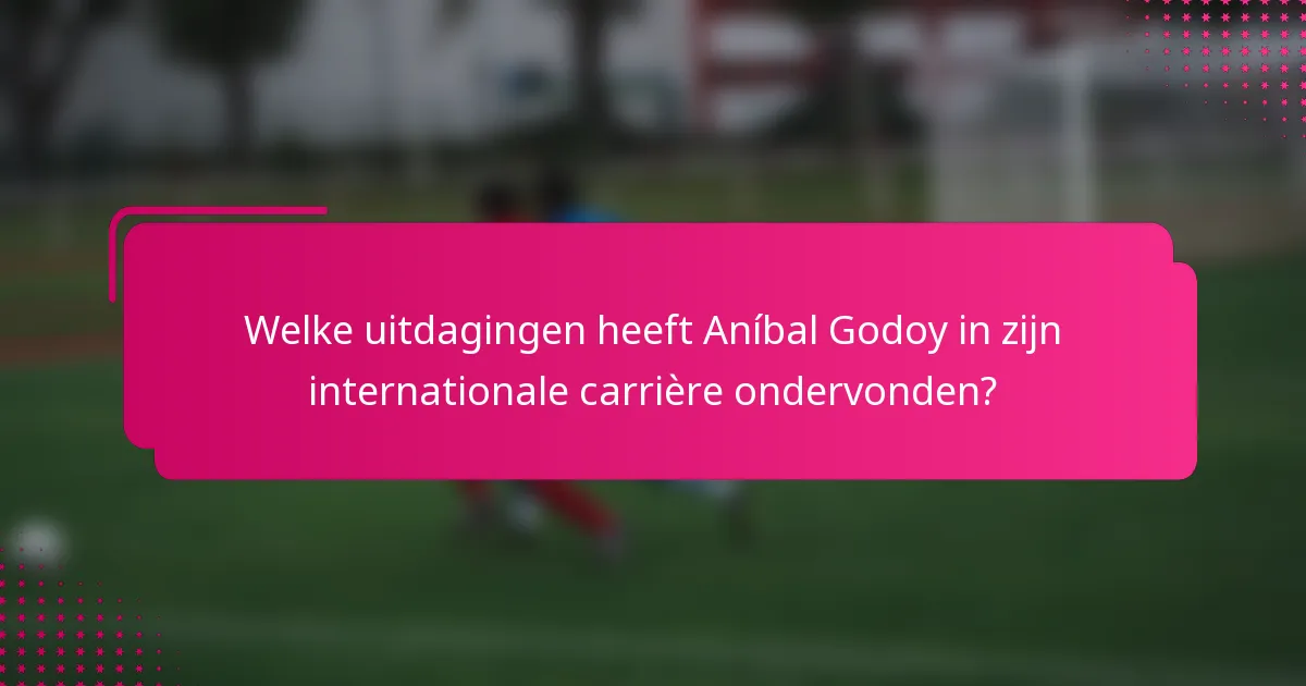 Welke uitdagingen heeft Aníbal Godoy in zijn internationale carrière ondervonden?