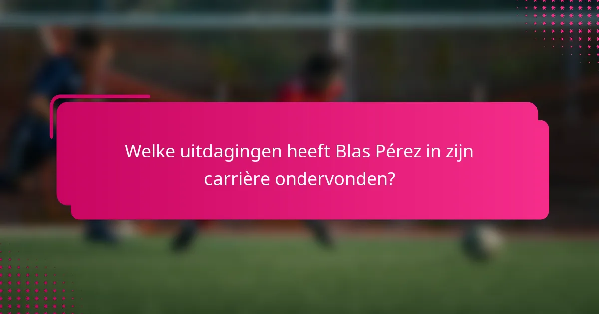 Welke uitdagingen heeft Blas Pérez in zijn carrière ondervonden?