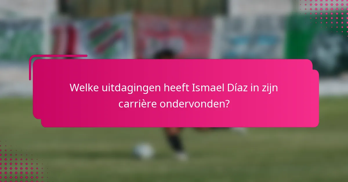 Welke uitdagingen heeft Ismael Díaz in zijn carrière ondervonden?