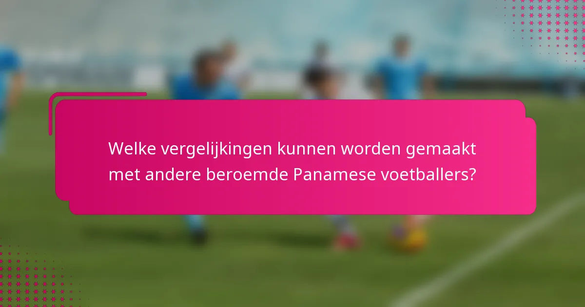 Welke vergelijkingen kunnen worden gemaakt met andere beroemde Panamese voetballers?