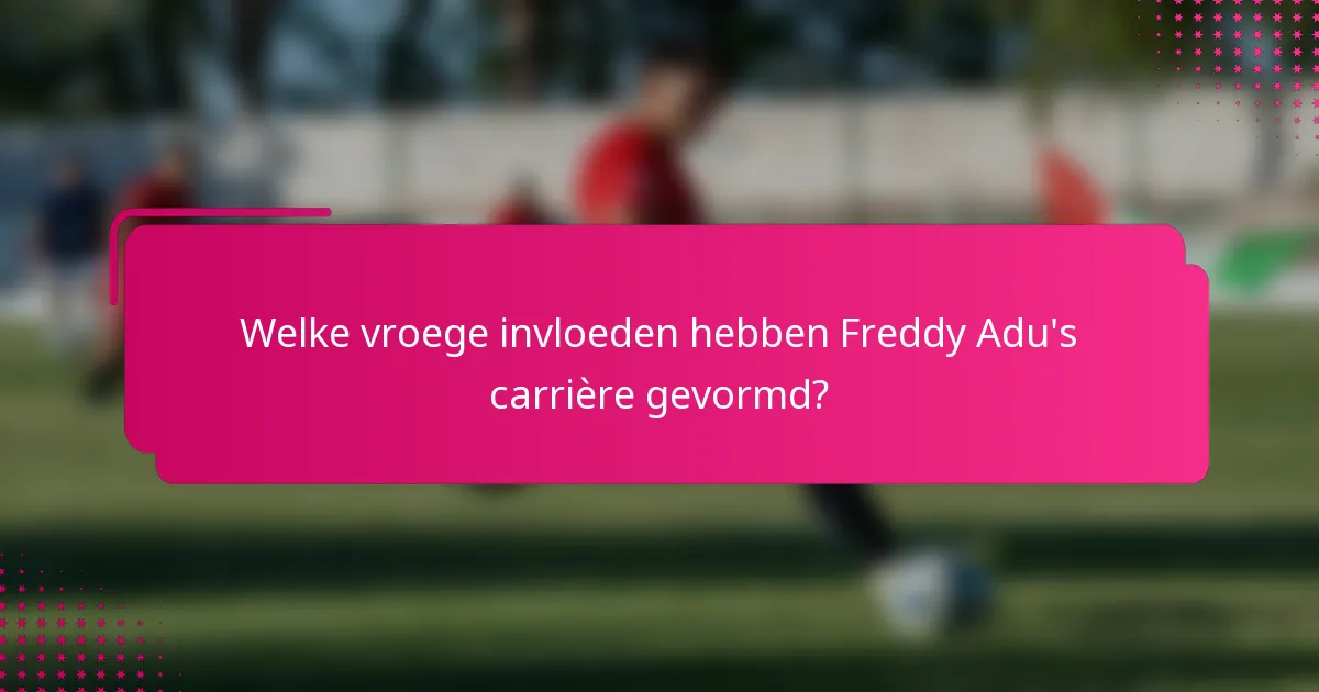 Welke vroege invloeden hebben Freddy Adu's carrière gevormd?