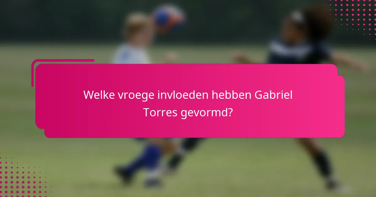 Welke vroege invloeden hebben Gabriel Torres gevormd?
